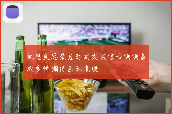 凯恩反思最后时刻失误信心满满备战多特期待团队表现
