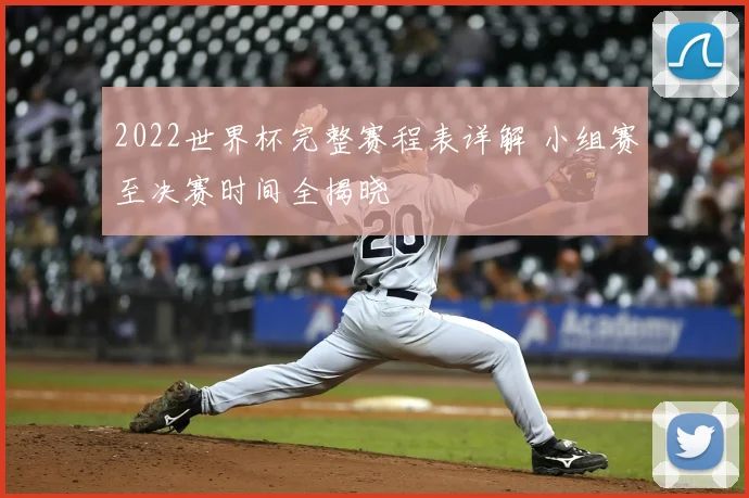 2022世界杯完整赛程表详解 小组赛至决赛时间全揭晓