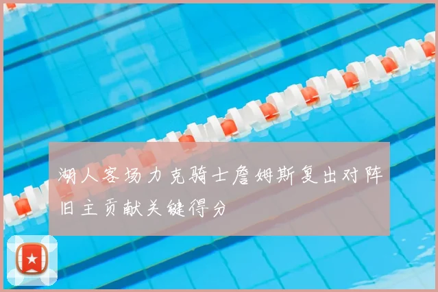 湖人客场力克骑士詹姆斯复出对阵旧主贡献关键得分