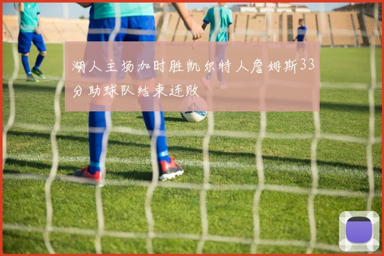 湖人主场加时胜凯尔特人詹姆斯33分助球队结束连败