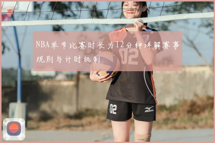NBA单节比赛时长为12分钟详解赛事规则与计时机制