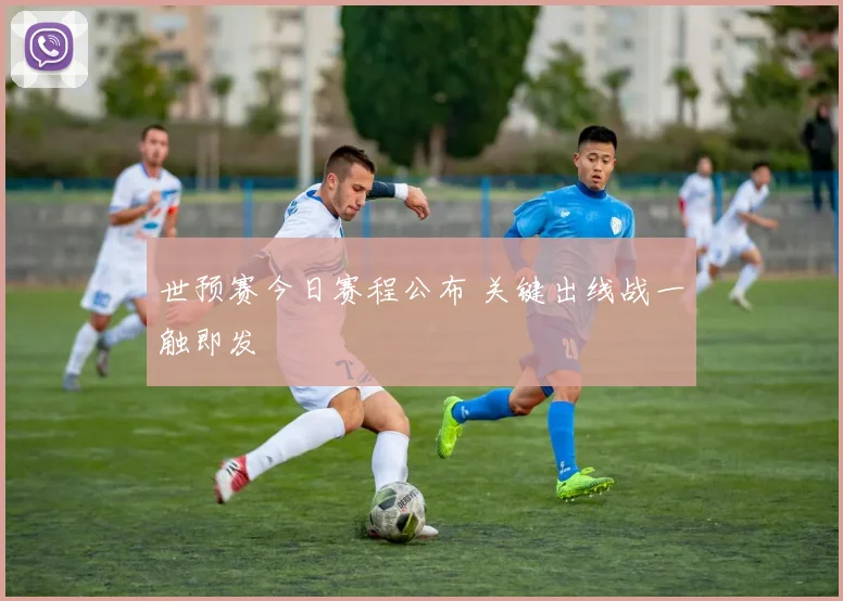 世预赛今日赛程公布 关键出线战一触即发