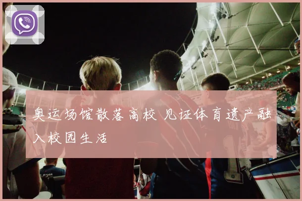 奥运场馆散落高校 见证体育遗产融入校园生活