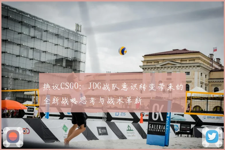 热议CSGO：JDG战队意识转变带来的全新战略思考与战术革新