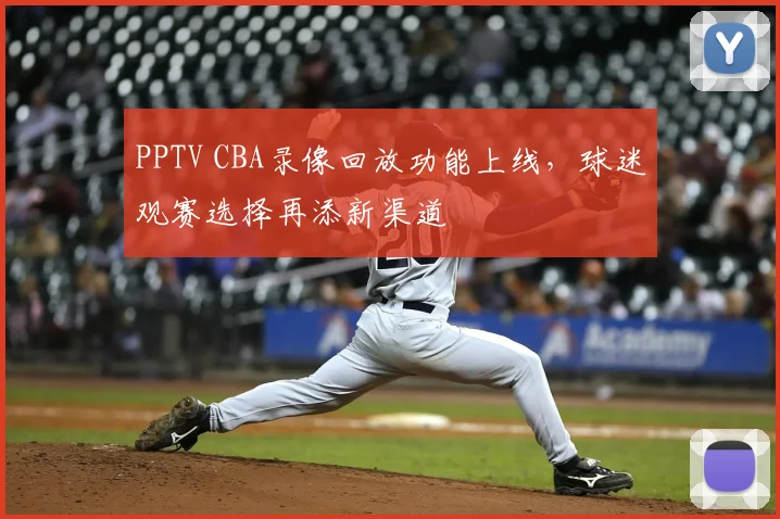PPTV CBA录像回放功能上线,球迷观赛选择再添新渠道