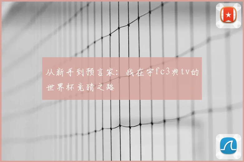 从新手到预言家:我在宇fc3典tv的世界杯竞猜之路