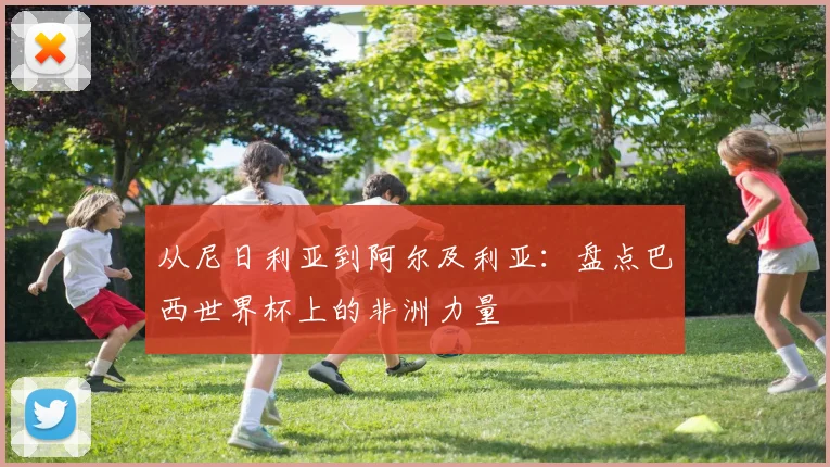 从尼日利亚到阿尔及利亚：盘点巴西世界杯上的非洲力量