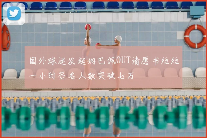 国外球迷发起姆巴佩OUT请愿书短短一小时签名人数突破七万