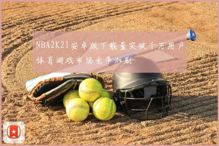 NBA2K21安卓版下载量突破千万用户体育游戏市场竞争加剧