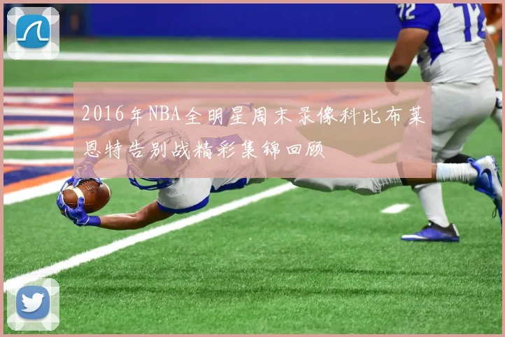 2016年NBA全明星周末录像科比布莱恩特告别战精彩集锦回顾