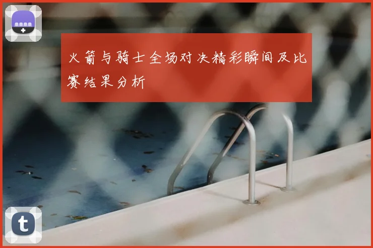 火箭与骑士全场对决精彩瞬间及比赛结果分析