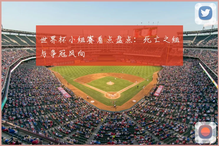 世界杯小组赛看点盘点：死亡之组与争冠风向