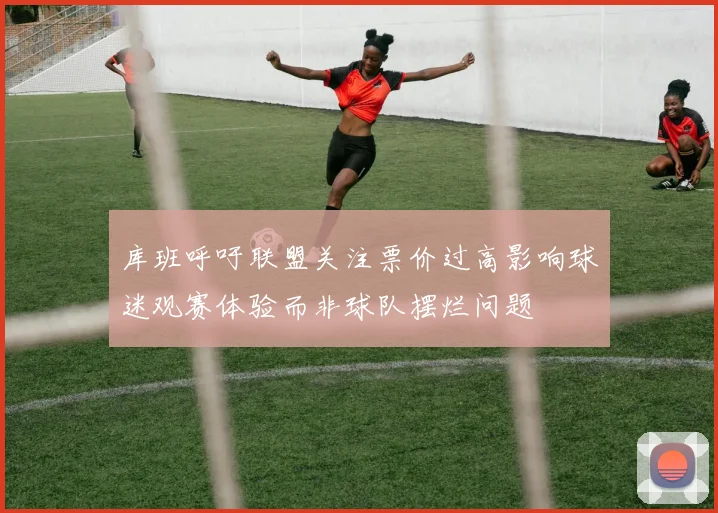 库班呼吁联盟关注票价过高影响球迷观赛体验而非球队摆烂问题