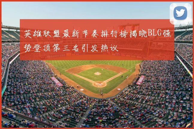 英雄联盟最新节奏排行榜揭晓BLG强势登顶第三名引发热议