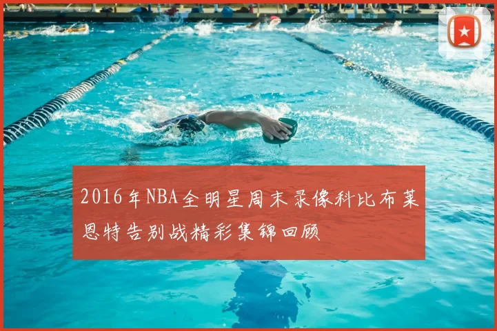 2016年NBA全明星周末录像科比布莱恩特告别战精彩集锦回顾
