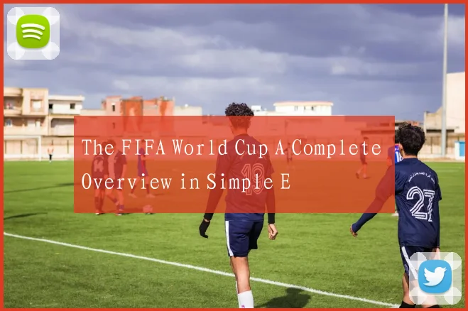 The FIFA World Cup A Complete Overview in Simple E