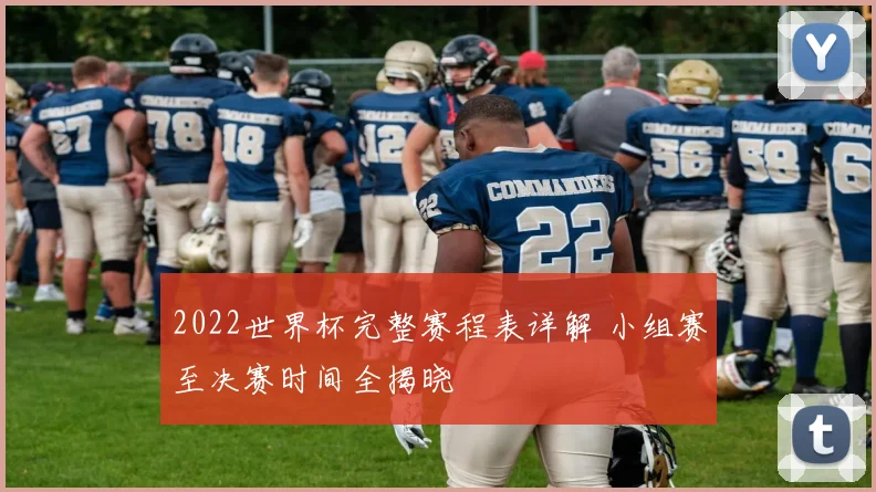 2022世界杯完整赛程表详解 小组赛至决赛时间全揭晓