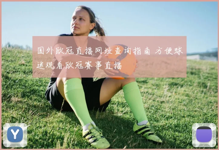 国外欧冠直播网址查询指南 方便球迷观看欧冠赛事直播