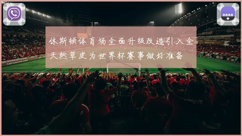 休斯顿体育场全面升级改造引入全天然草皮为世界杯赛事做好准备