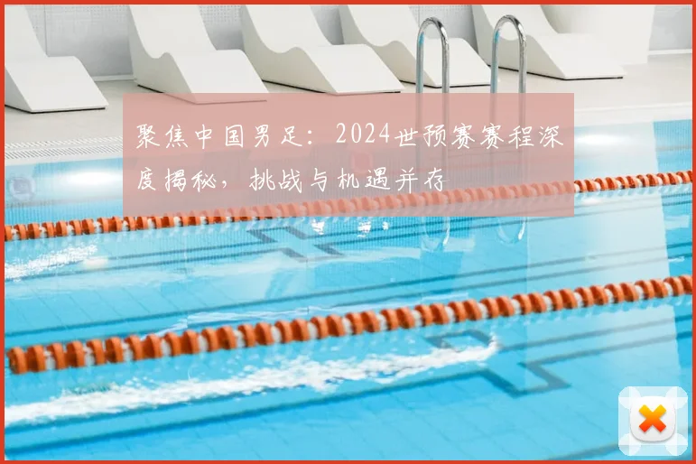聚焦中国男足：2024世预赛赛程深度揭秘，挑战与机遇并存