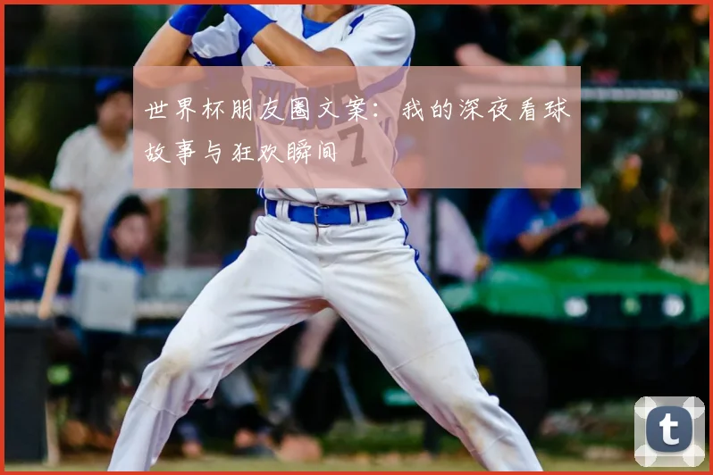 世界杯朋友圈文案：我的深夜看球故事与狂欢瞬间
