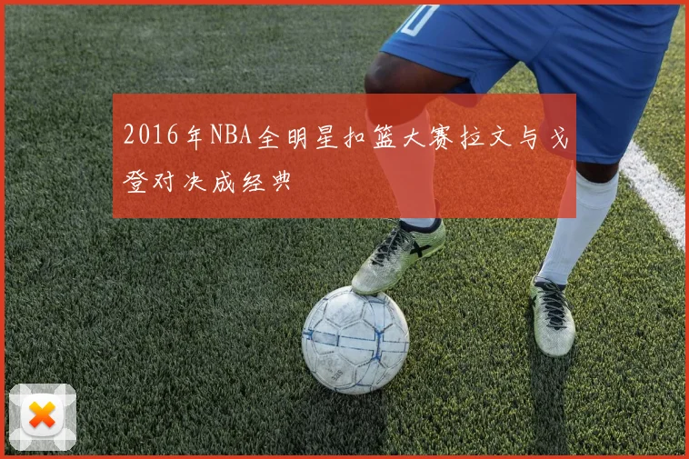2016年NBA全明星扣篮大赛拉文与戈登对决成经典