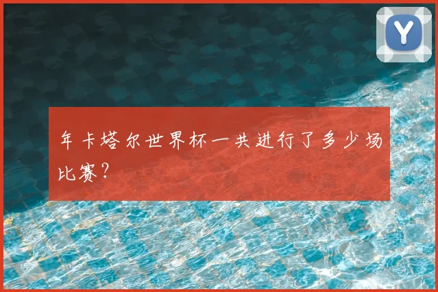 年卡塔尔世界杯一共进行了多少场比赛？