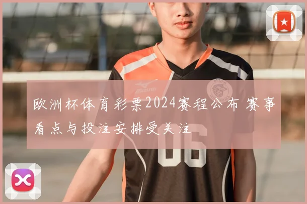 欧洲杯体育彩票2024赛程公布 赛事看点与投注安排受关注