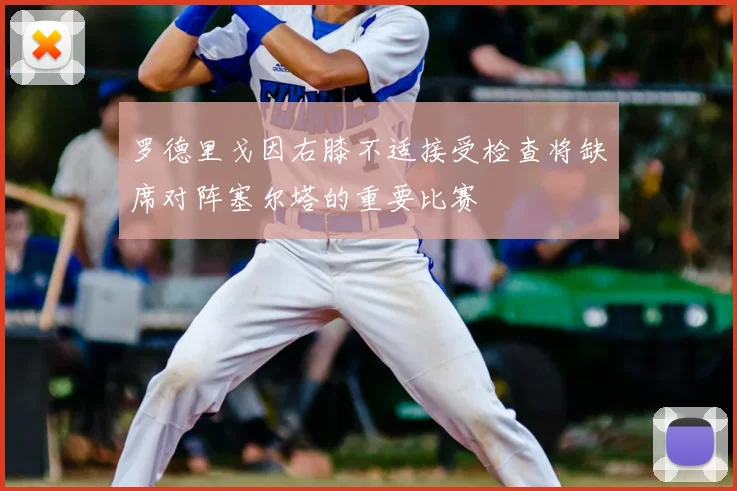 罗德里戈因右膝不适接受检查将缺席对阵塞尔塔的重要比赛