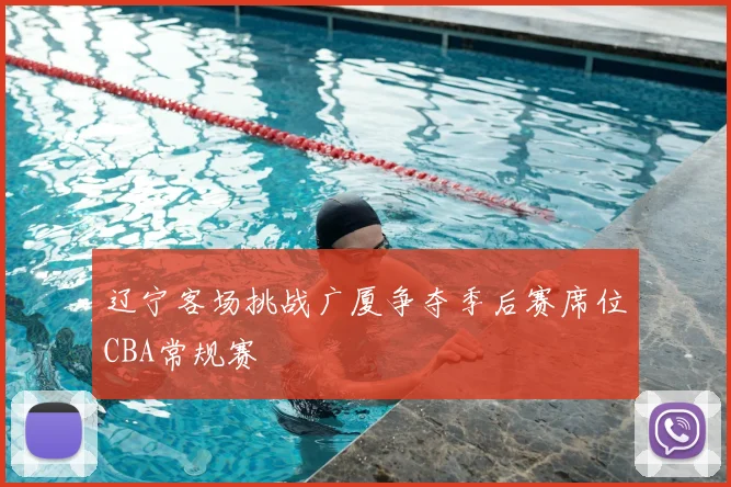 辽宁客场挑战广厦争夺季后赛席位CBA常规赛