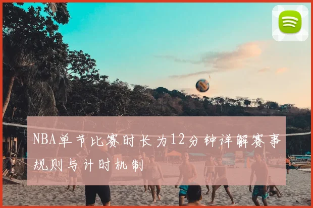 NBA单节比赛时长为12分钟详解赛事规则与计时机制
