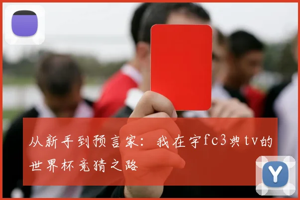 从新手到预言家:我在宇fc3典tv的世界杯竞猜之路