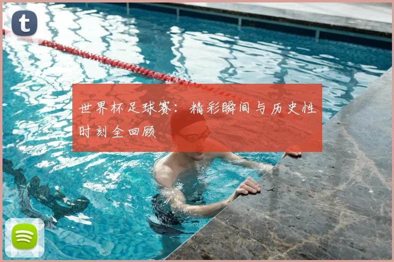 世界杯足球赛：精彩瞬间与历史性时刻全回顾