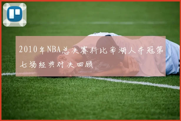 2010年NBA总决赛科比率湖人夺冠第七场经典对决回顾