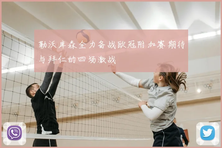 勒沃库森全力备战欧冠附加赛期待与拜仁的四场激战