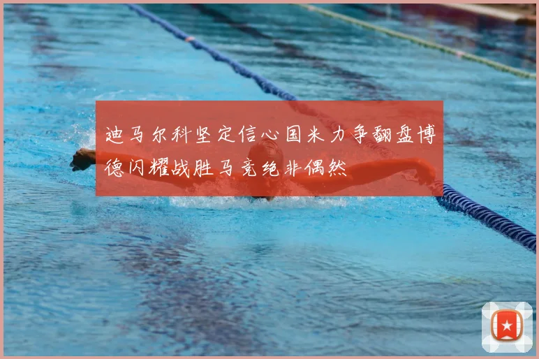 迪马尔科坚定信心国米力争翻盘博德闪耀战胜马竞绝非偶然