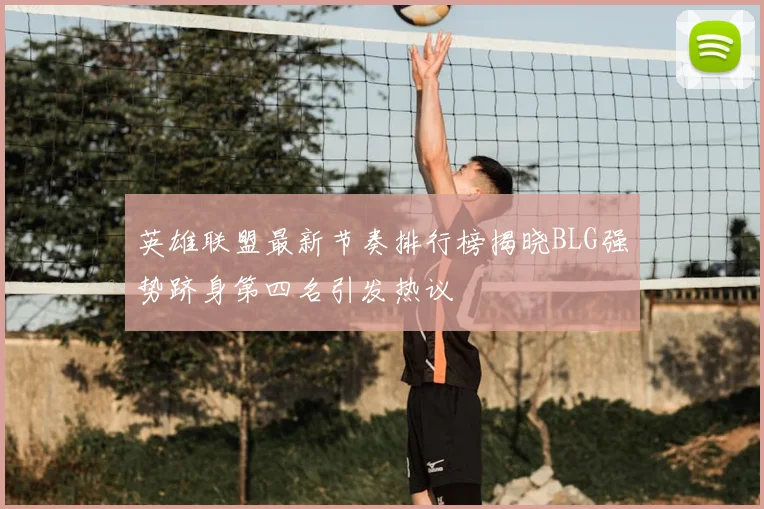 英雄联盟最新节奏排行榜揭晓BLG强势跻身第四名引发热议