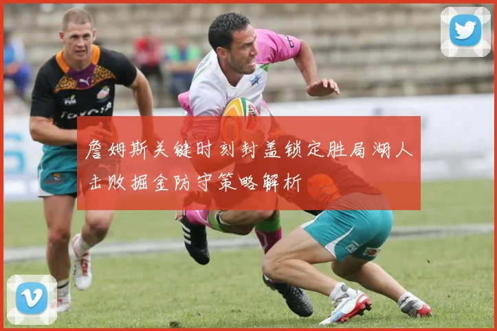 詹姆斯关键时刻封盖锁定胜局湖人击败掘金防守策略解析