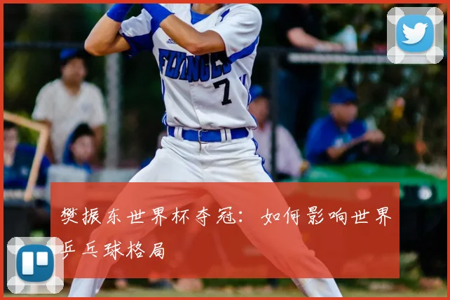 樊振东世界杯夺冠：如何影响世界乒乓球格局