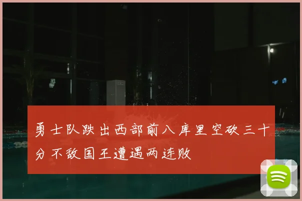 勇士队跌出西部前八库里空砍三十分不敌国王遭遇两连败