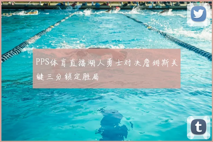 PPS体育直播湖人勇士对决詹姆斯关键三分锁定胜局