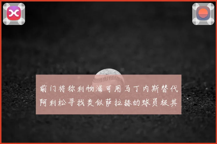 前门将称利物浦可用马丁内斯替代阿利松寻找类似萨拉赫的球员极其困难
