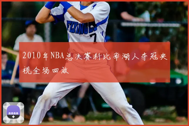 2010年NBA总决赛科比率湖人夺冠央视全场回放