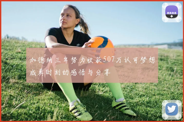 加德纳三年努力收获507万认可梦想成真时刻的感悟与分享