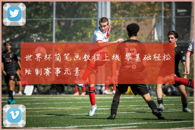 世界杯简笔画教程上线 零基础轻松绘制赛事元素