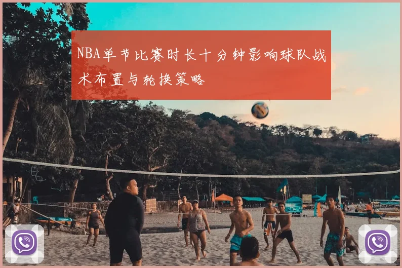 NBA单节比赛时长十分钟影响球队战术布置与轮换策略