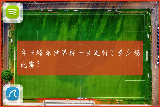 年卡塔尔世界杯一共进行了多少场比赛？