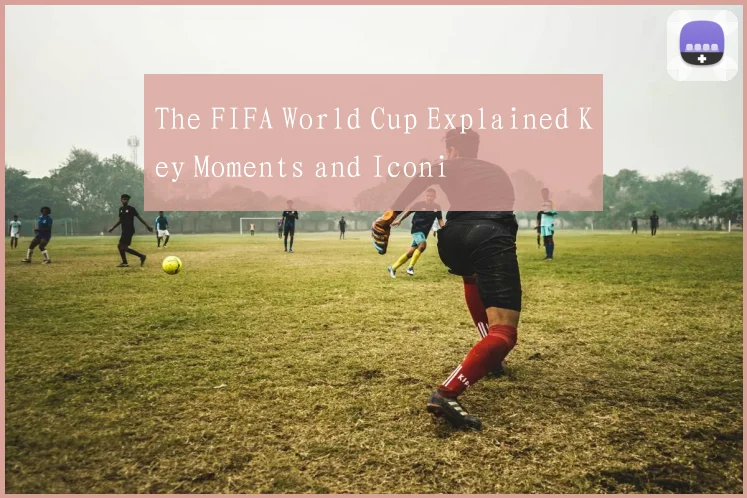 The FIFA World Cup Explained Key Moments and Iconi