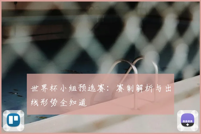 世界杯小组预选赛:赛制解析与出线形势全知道