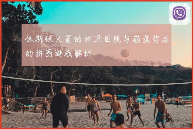 休斯顿火箭的控卫困境与崩盘背后的拼图游戏解析